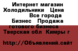 Интернет магазин Холодильники › Цена ­ 150 000 - Все города Бизнес » Продажа готового бизнеса   . Тверская обл.,Кимры г.